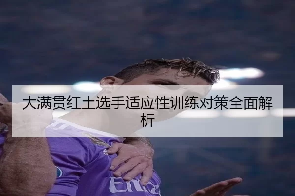 大满贯红土选手适应性训练对策全面解析